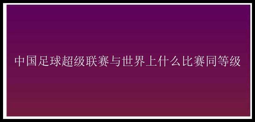 中国足球超级联赛与世界上什么比赛同等级