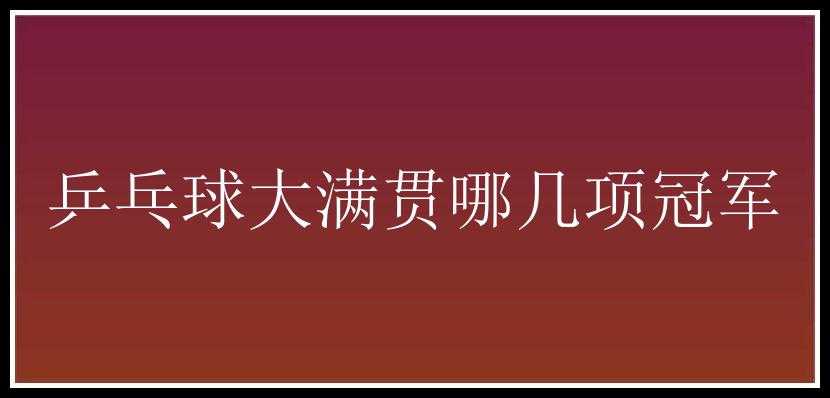 乒乓球大满贯哪几项冠军