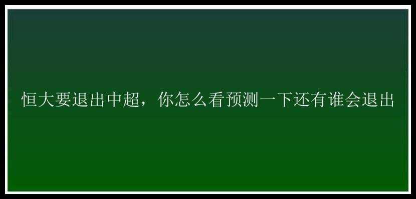 恒大要退出中超，你怎么看预测一下还有谁会退出