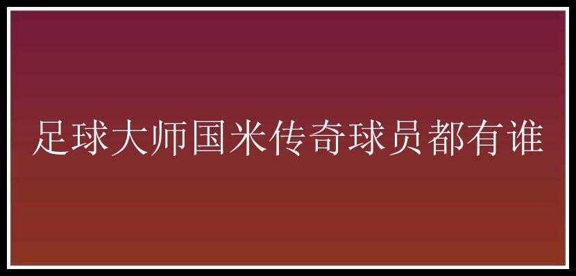 足球大师国米传奇球员都有谁