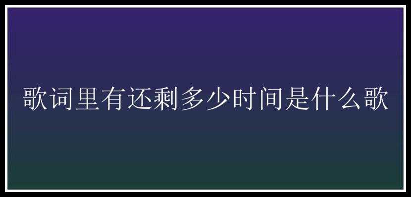 歌词里有还剩多少时间是什么歌