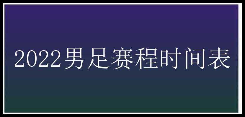 2022男足赛程时间表