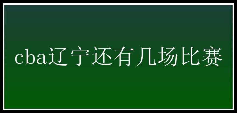 cba辽宁还有几场比赛