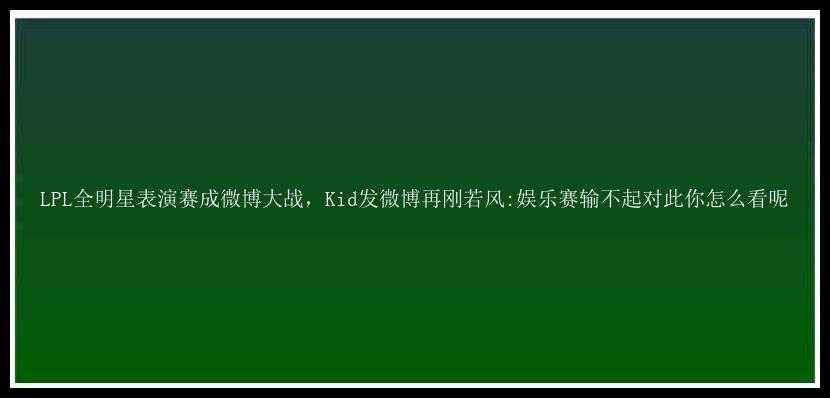 LPL全明星表演赛成微博大战，Kid发微博再刚若风:娱乐赛输不起对此你怎么看呢