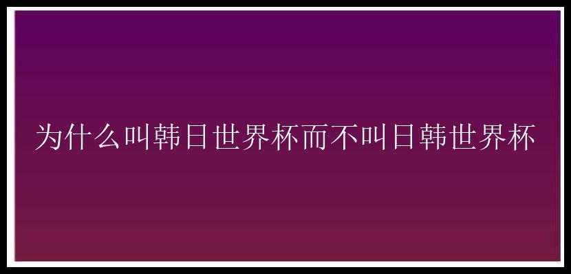 为什么叫韩日世界杯而不叫日韩世界杯