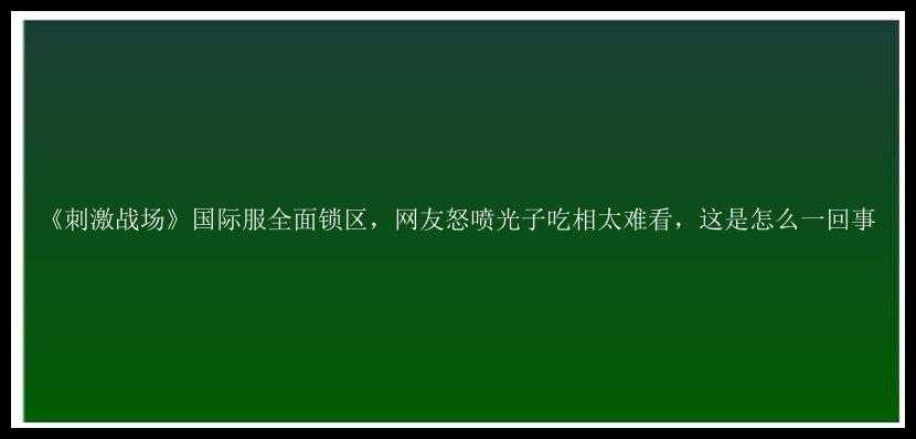 《刺激战场》国际服全面锁区，网友怒喷光子吃相太难看，这是怎么一回事