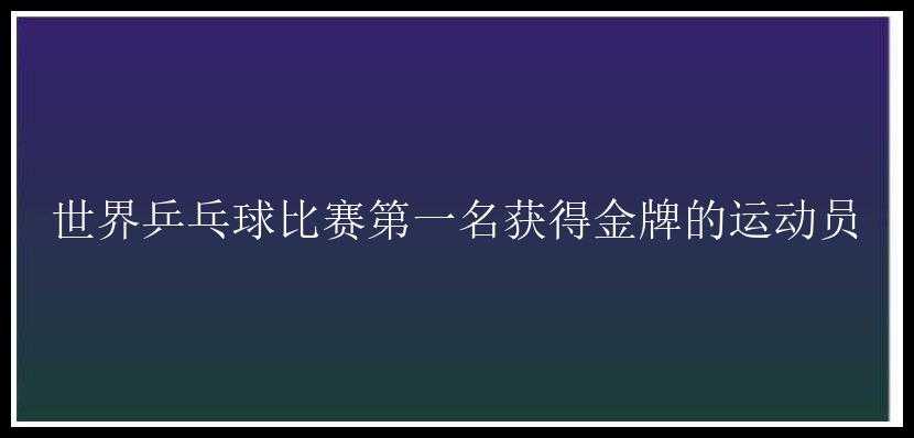 世界乒乓球比赛第一名获得金牌的运动员