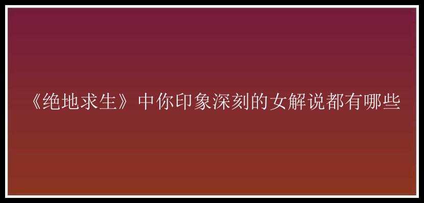 《绝地求生》中你印象深刻的女解说都有哪些