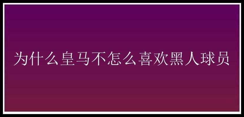 为什么皇马不怎么喜欢黑人球员