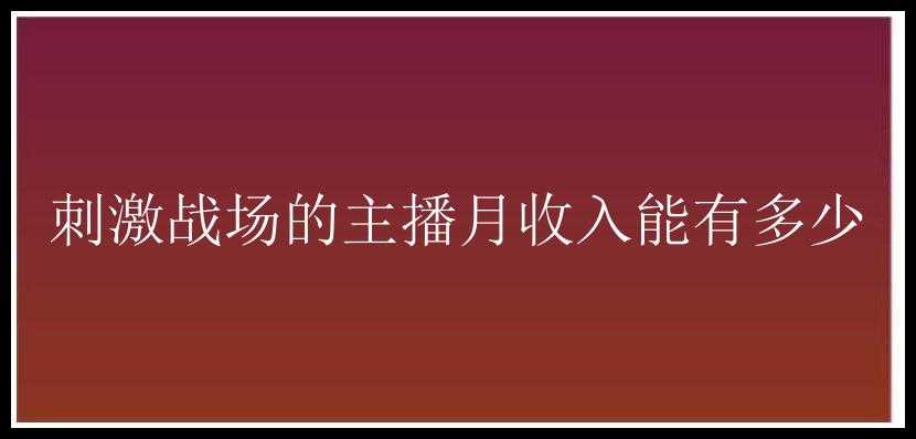 刺激战场的主播月收入能有多少