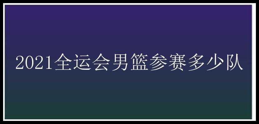 2021全运会男篮参赛多少队