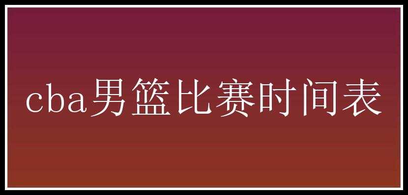 cba男篮比赛时间表