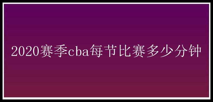 2020赛季cba每节比赛多少分钟