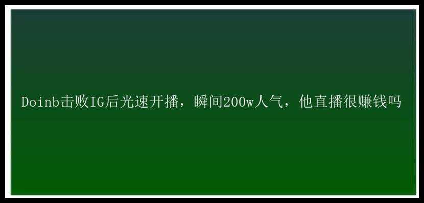 Doinb击败IG后光速开播，瞬间200w人气，他直播很赚钱吗