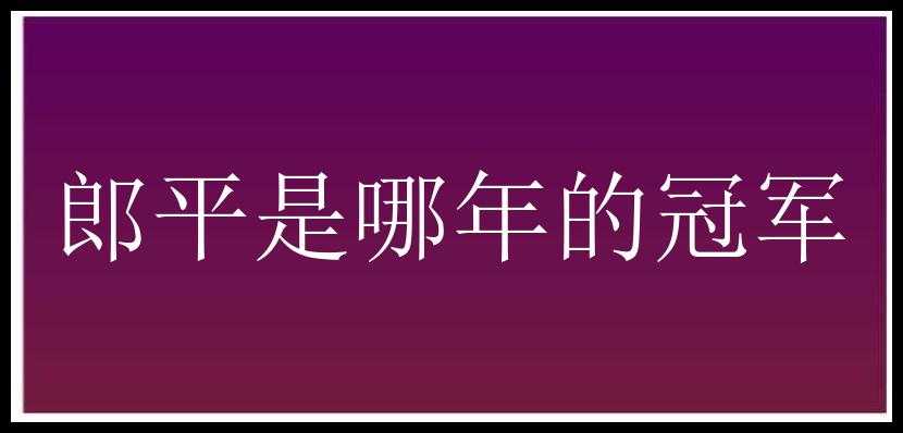 郎平是哪年的冠军