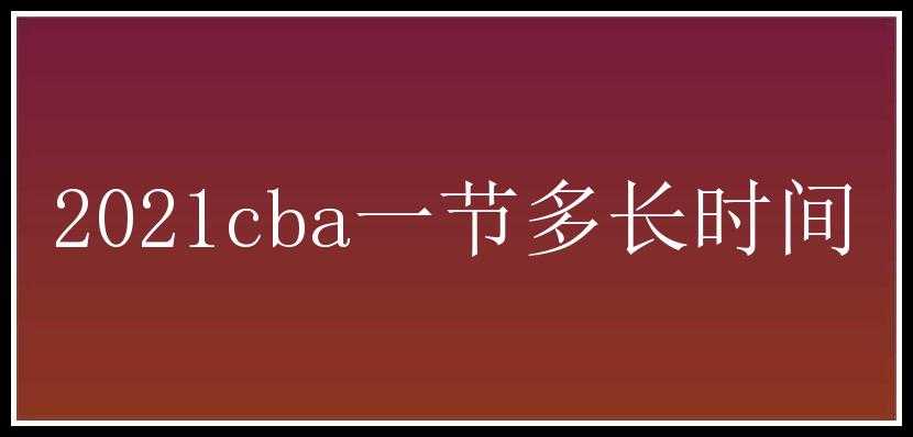 2021cba一节多长时间