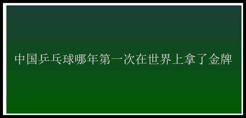 中国乒乓球哪年第一次在世界上拿了金牌