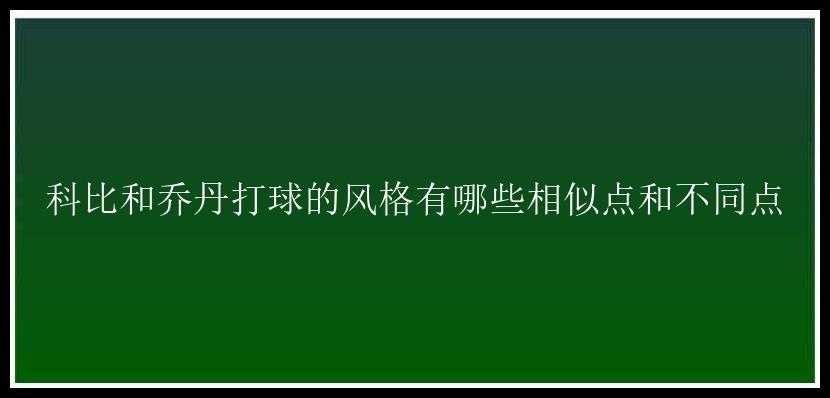 科比和乔丹打球的风格有哪些相似点和不同点