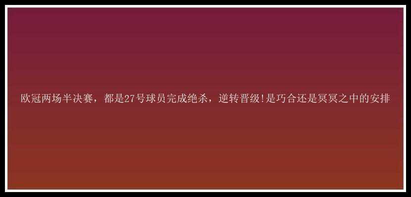 欧冠两场半决赛，都是27号球员完成绝杀，逆转晋级!是巧合还是冥冥之中的安排