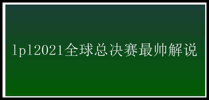 lpl2021全球总决赛最帅解说