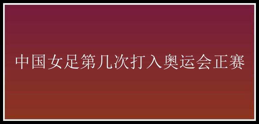 中国女足第几次打入奥运会正赛