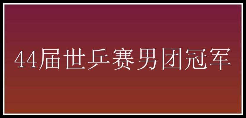 44届世乒赛男团冠军