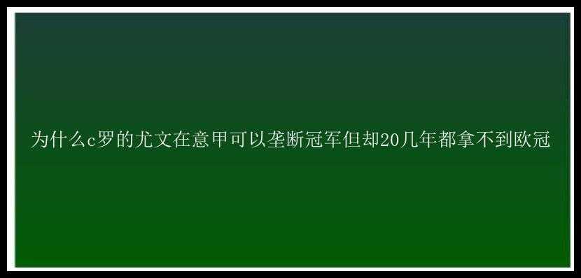 为什么c罗的尤文在意甲可以垄断冠军但却20几年都拿不到欧冠