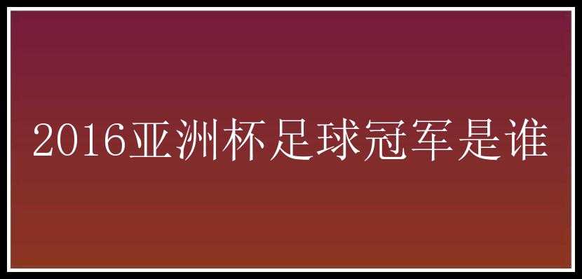 2016亚洲杯足球冠军是谁