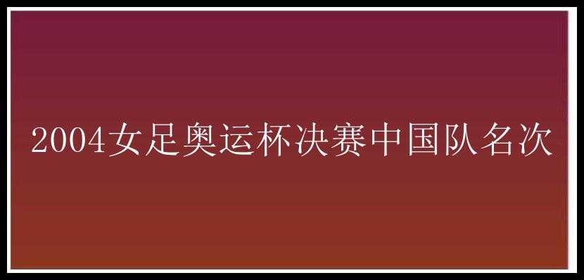 2004女足奥运杯决赛中国队名次