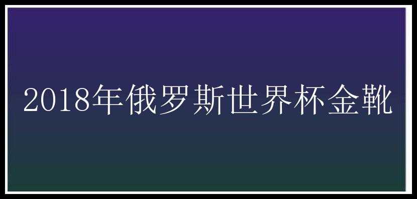 2018年俄罗斯世界杯金靴