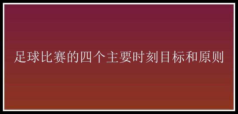 足球比赛的四个主要时刻目标和原则