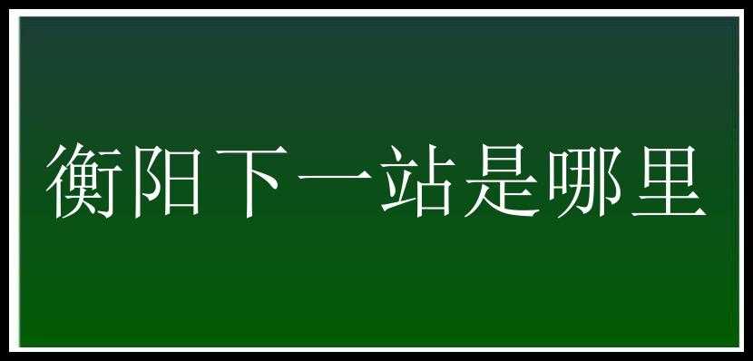 衡阳下一站是哪里