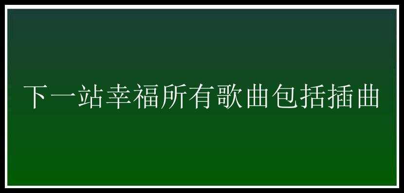 下一站幸福所有歌曲包括插曲