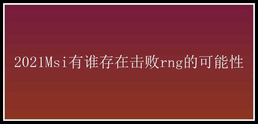 2021Msi有谁存在击败rng的可能性