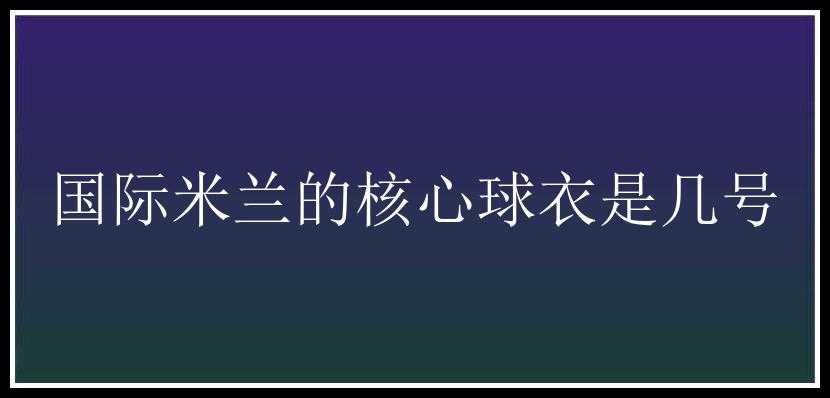 国际米兰的核心球衣是几号