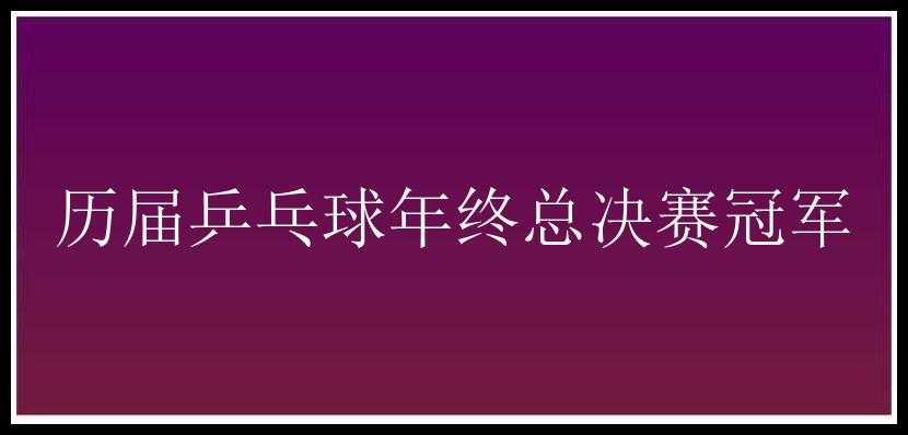 历届乒乓球年终总决赛冠军