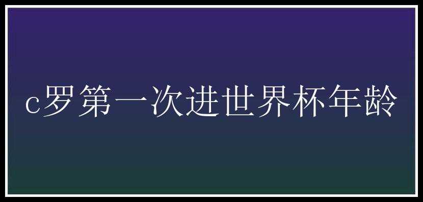 c罗第一次进世界杯年龄