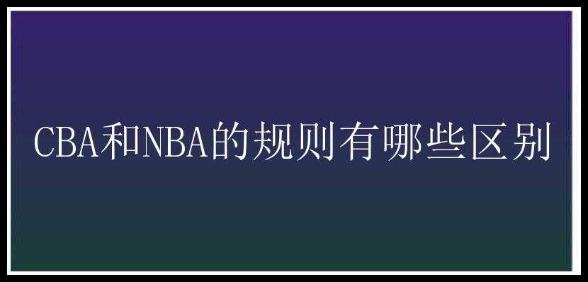 CBA和NBA的规则有哪些区别