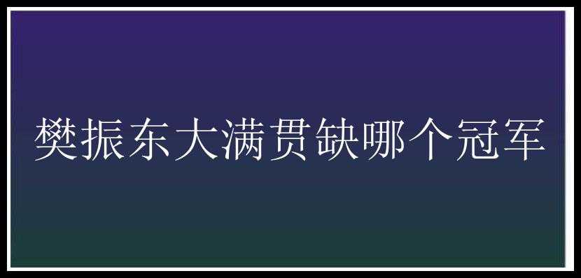 樊振东大满贯缺哪个冠军