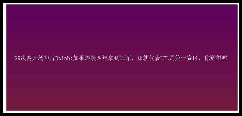 S9决赛开场短片Doinb:如果连续两年拿到冠军，那就代表LPL是第一赛区，你觉得呢