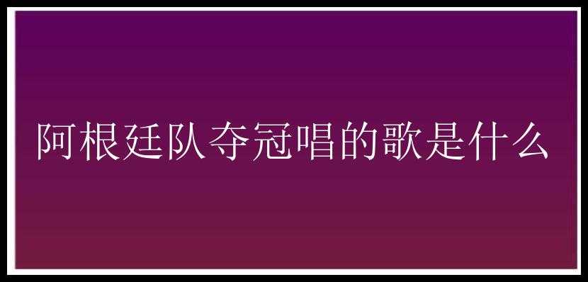 阿根廷队夺冠唱的歌是什么