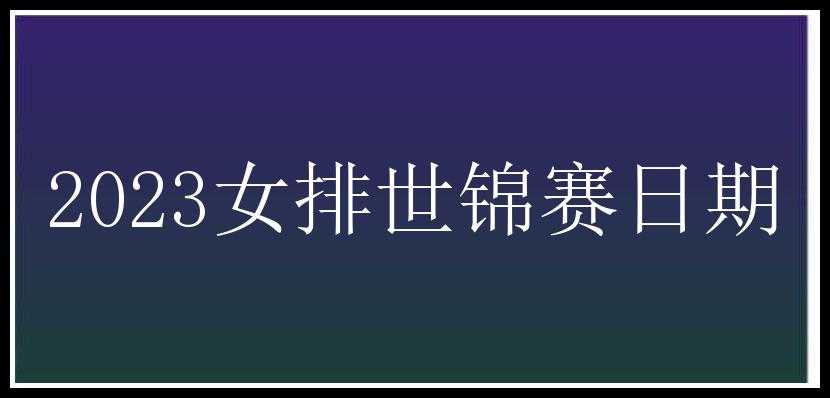 2023女排世锦赛日期