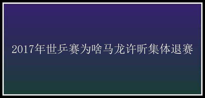 2017年世乒赛为啥马龙许昕集体退赛