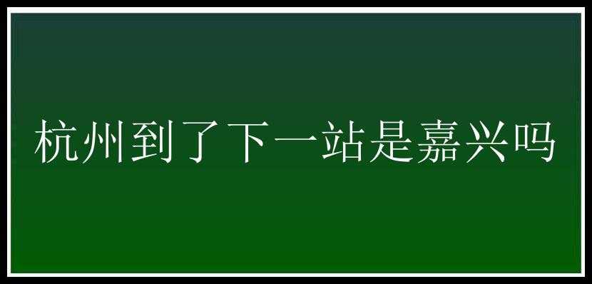 杭州到了下一站是嘉兴吗