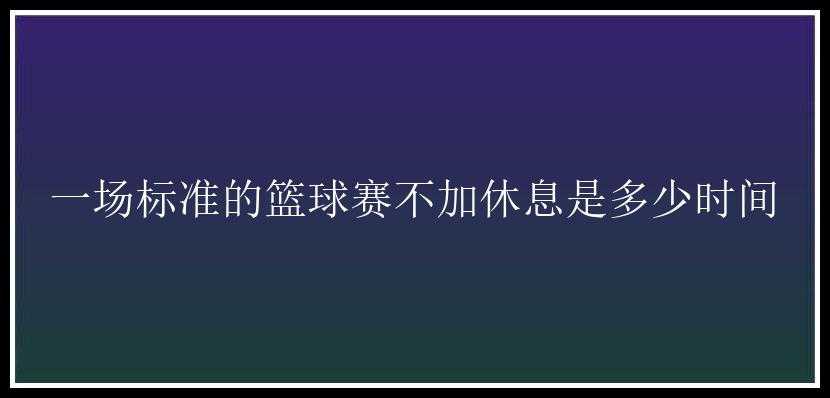 一场标准的篮球赛不加休息是多少时间