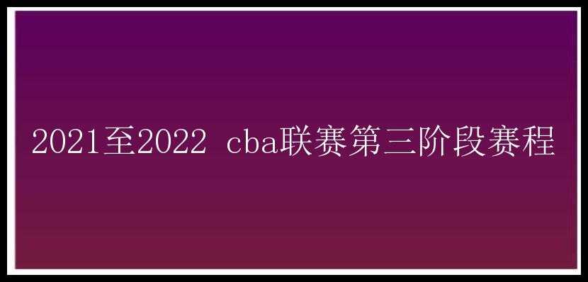 2021至2022 cba联赛第三阶段赛程