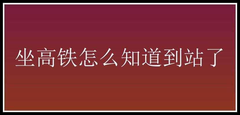 坐高铁怎么知道到站了