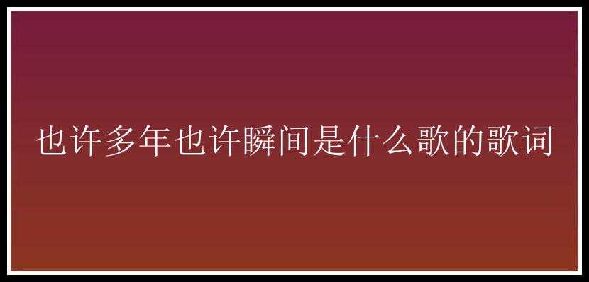 也许多年也许瞬间是什么歌的歌词