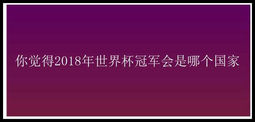 你觉得2018年世界杯冠军会是哪个国家