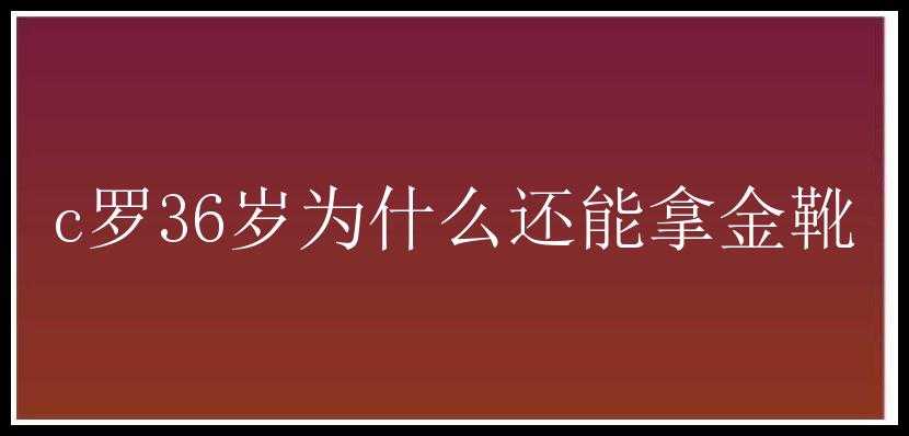 c罗36岁为什么还能拿金靴